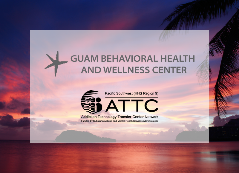 Guam Behavioral Health and Wellness Center and the Pacific Southwest Addiction Technology Transfer Center